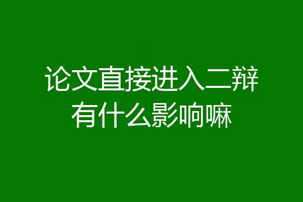 论文直接进入二辩有什么影响嘛