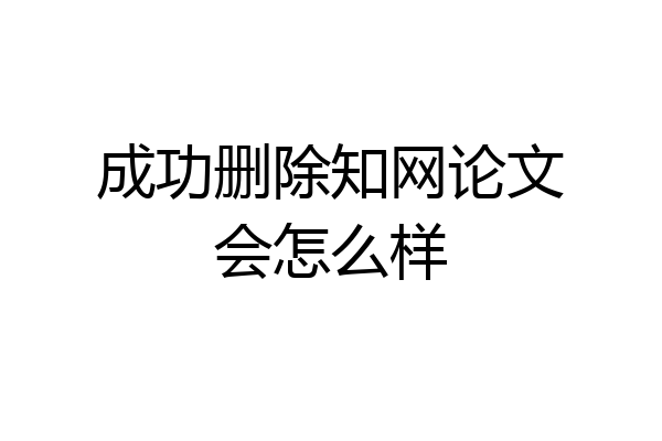 成功删除知网论文会怎么样