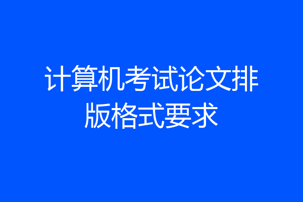 计算机考试论文排版格式要求