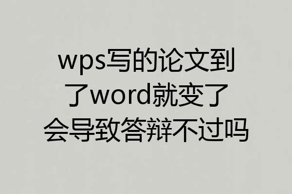 wps写的论文到了word就变了会导致答辩不过吗