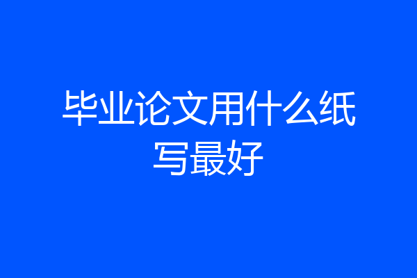 毕业论文用什么纸写最好