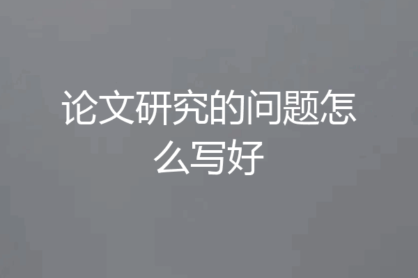 论文研究的问题怎么写好