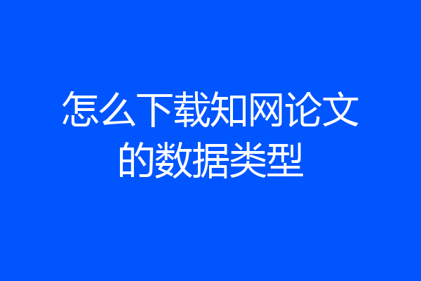 怎么下载知网论文的数据类型