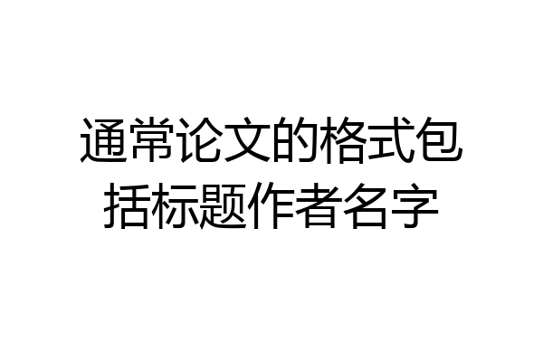 通常论文的格式包括标题作者名字
