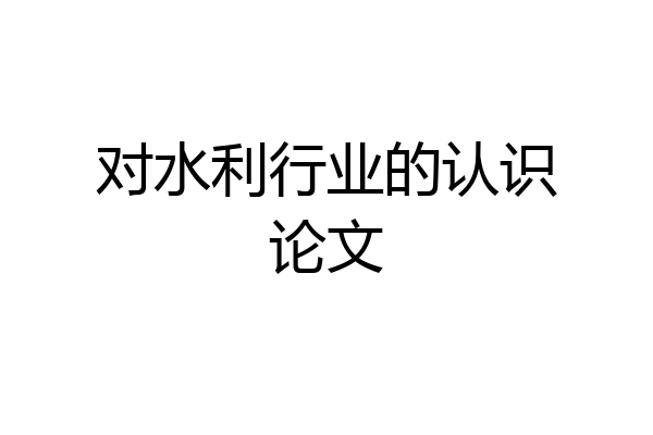对水利行业的认识论文