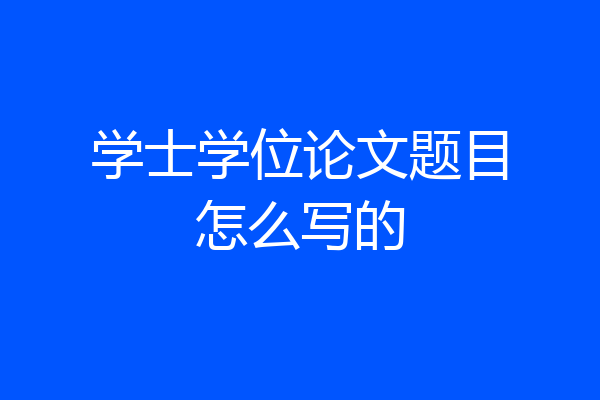 学士学位论文题目怎么写的