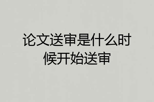 论文送审是什么时候开始送审