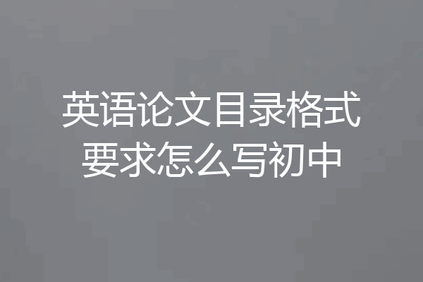 英语论文目录格式要求怎么写初中