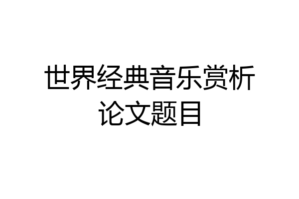 世界经典音乐赏析论文题目