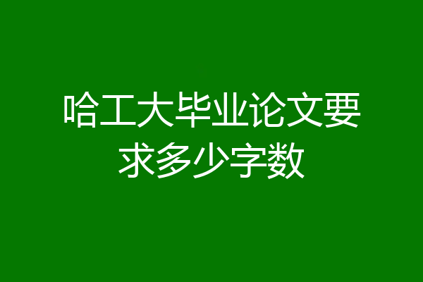 哈工大毕业论文要求多少字数