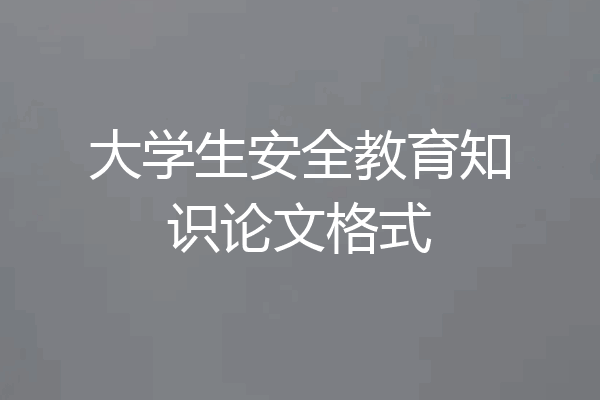 大学生安全教育知识论文格式