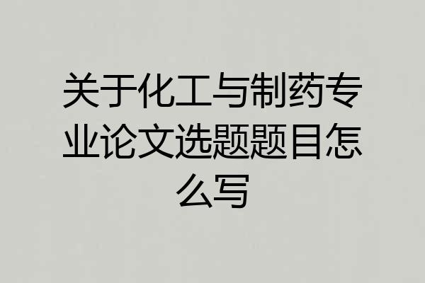 关于化工与制药专业论文选题题目怎么写