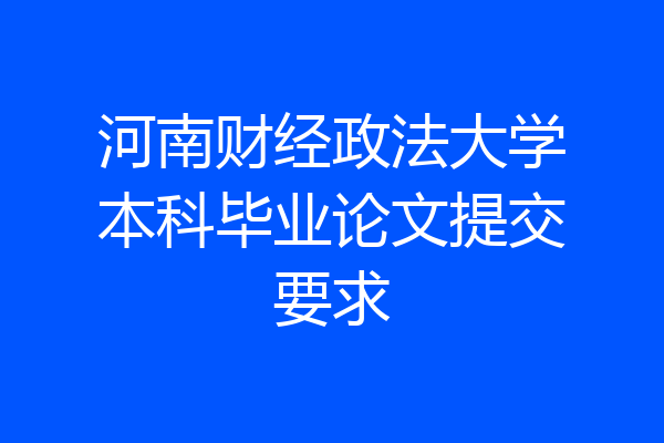 河南财经政法大学本科毕业论文提交要求
