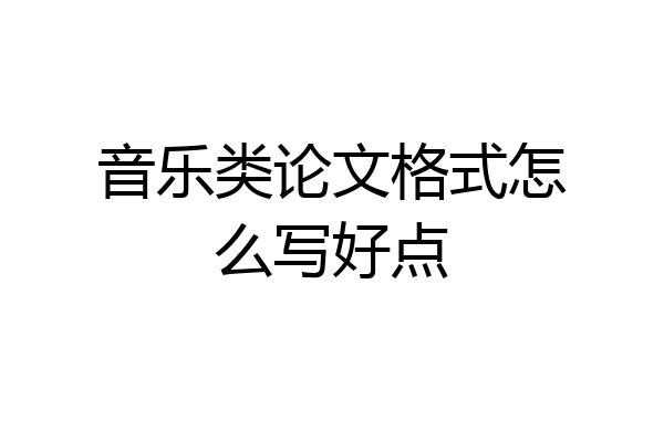 音乐类论文格式怎么写好点