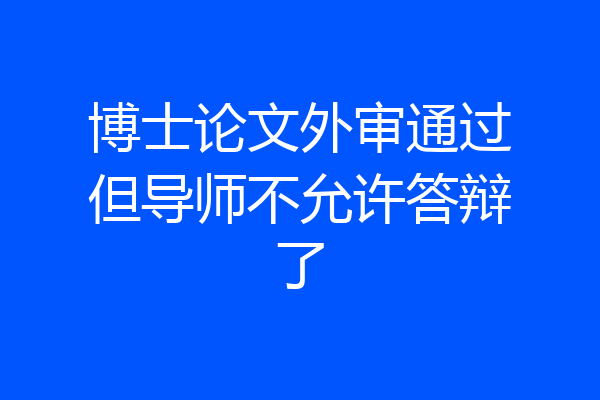 博士论文外审通过但导师不允许答辩了