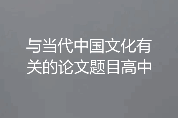 与当代中国文化有关的论文题目高中