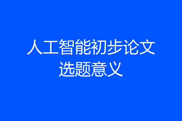 人工智能初步论文选题意义