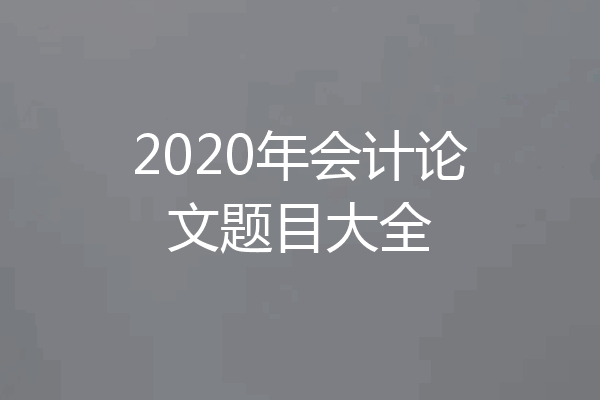 2020年会计论文题目大全