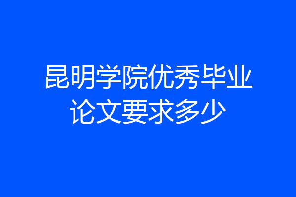 昆明学院优秀毕业论文要求多少