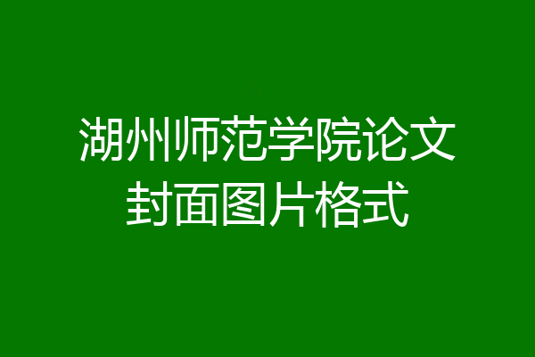 湖州师范学院论文封面图片格式