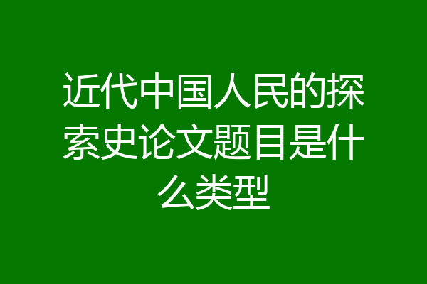 近代中国人民的探索史论文题目是什么类型