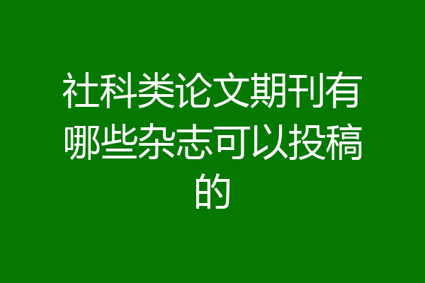 社科类论文期刊有哪些杂志可以投稿的