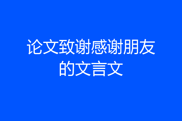论文致谢感谢朋友的文言文