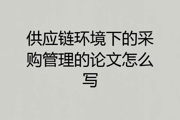 供应链环境下的采购管理的论文怎么写