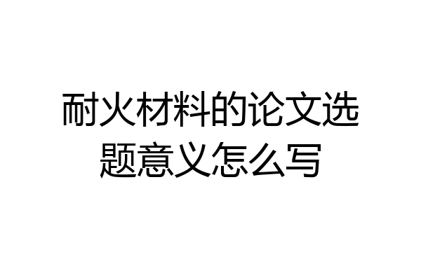 耐火材料的论文选题意义怎么写