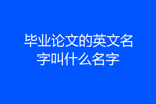 毕业论文的英文名字叫什么名字