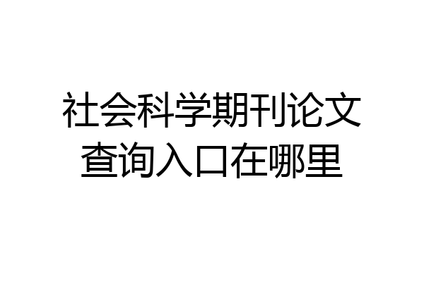 社会科学期刊论文查询入口在哪里