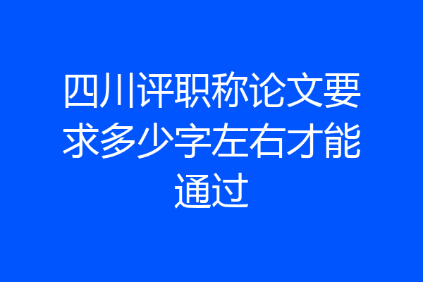 四川评职称论文要求多少字左右才能通过