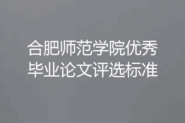 合肥师范学院优秀毕业论文评选标准