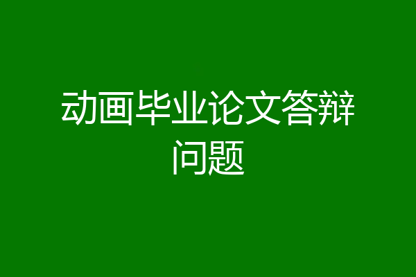 动画毕业论文答辩问题