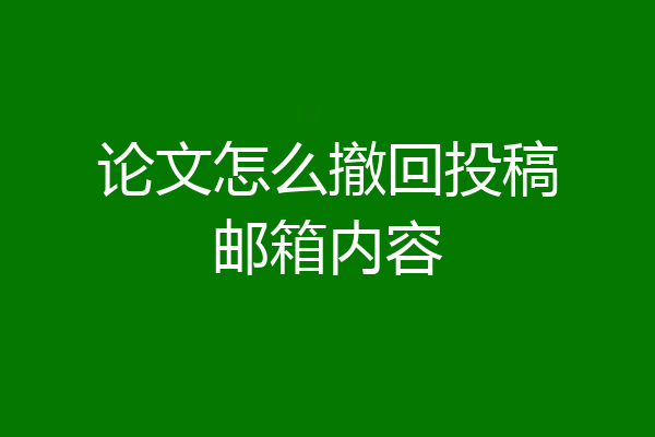 论文怎么撤回投稿邮箱内容
