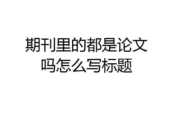期刊里的都是论文吗怎么写标题