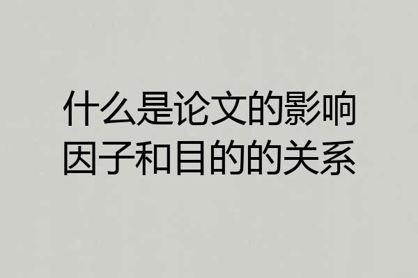 什么是论文的影响因子和目的的关系