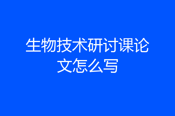 生物技术研讨课论文怎么写