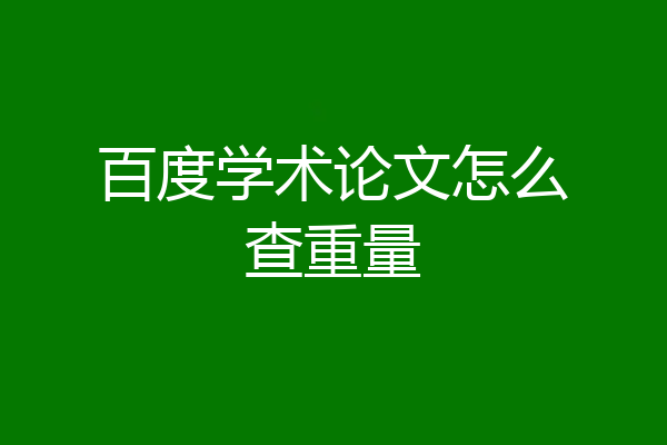 百度学术论文怎么查重量