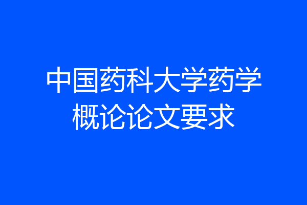 中国药科大学药学概论论文要求