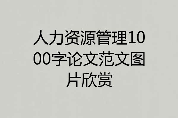 人力资源管理1000字论文范文图片欣赏