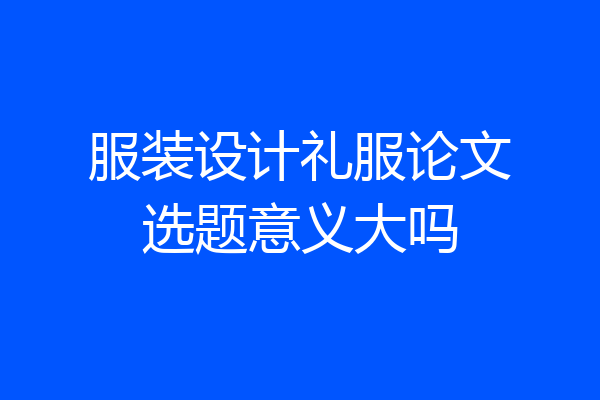 服装设计礼服论文选题意义大吗