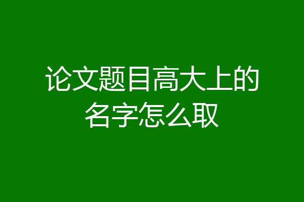 论文题目高大上的名字怎么取