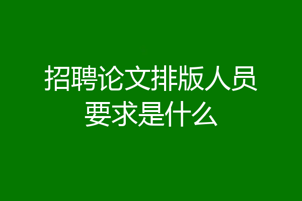 招聘论文排版人员要求是什么
