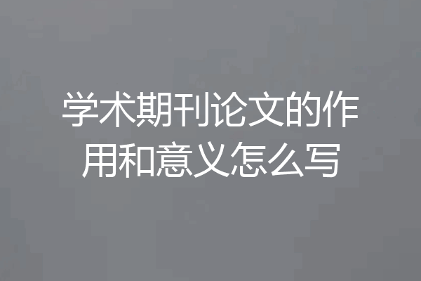 学术期刊论文的作用和意义怎么写