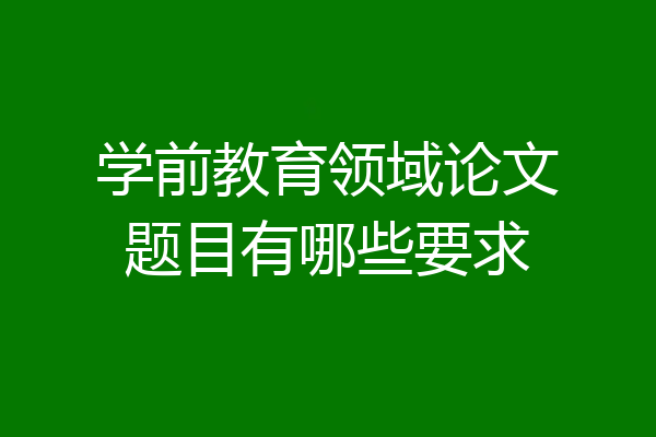 学前教育领域论文题目有哪些要求