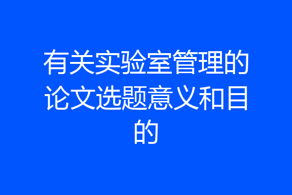 有关实验室管理的论文选题意义和目的