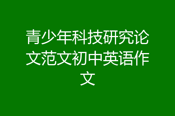 青少年科技研究论文范文初中英语作文