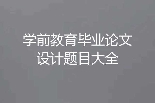 学前教育毕业论文设计题目大全