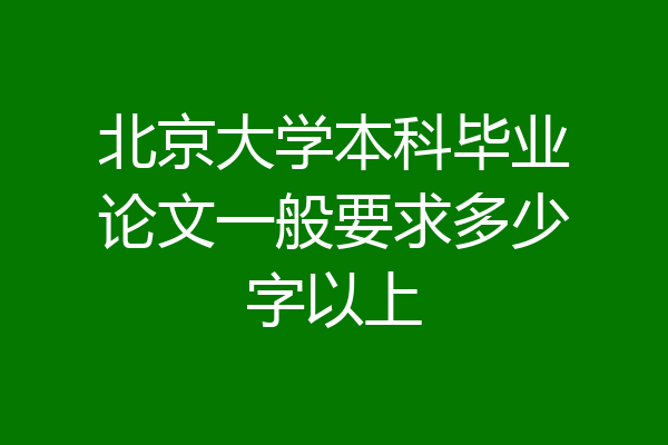 北京大学本科毕业论文一般要求多少字以上